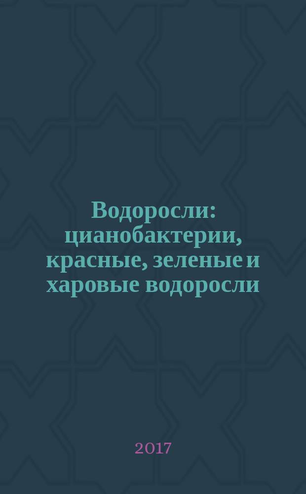 Водоросли : цианобактерии, красные, зеленые и харовые водоросли : учебно-методические пособие : для студентов, обучающихся по программе бакалавриата по направлениям подготовки 06.03.01 "Биология", 05.03.06 "Экология и природопользование"