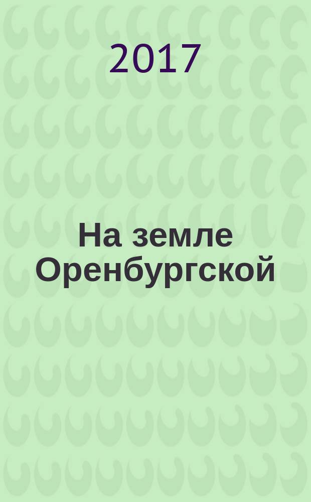 На земле Оренбургской : агропромышленный журнал Оренбургской области. 2017, № 4 (78)