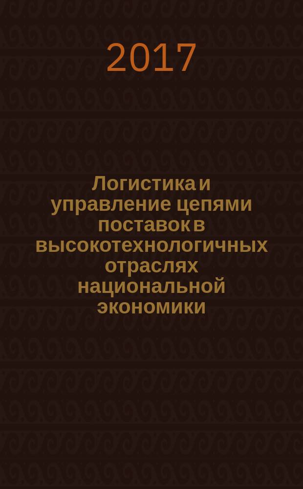 Логистика и управление цепями поставок в высокотехнологичных отраслях национальной экономики : монография : в 3 томах