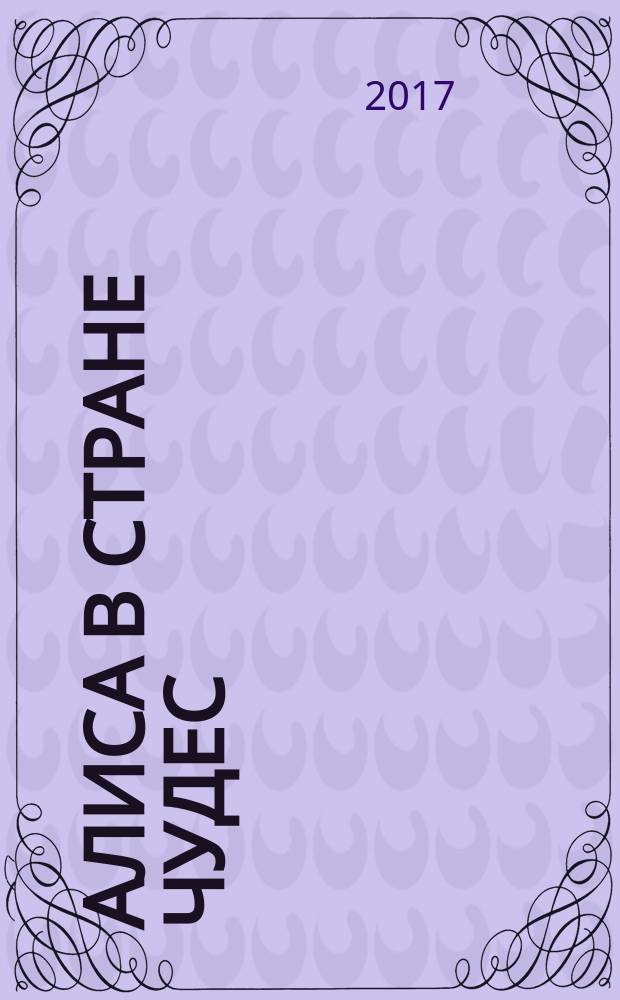 Алиса в стране чудес; Алиса в Зазеркалье: сборник / Льюис Кэрролл; перевод с английского Б. Заходера, Л. Яхнина