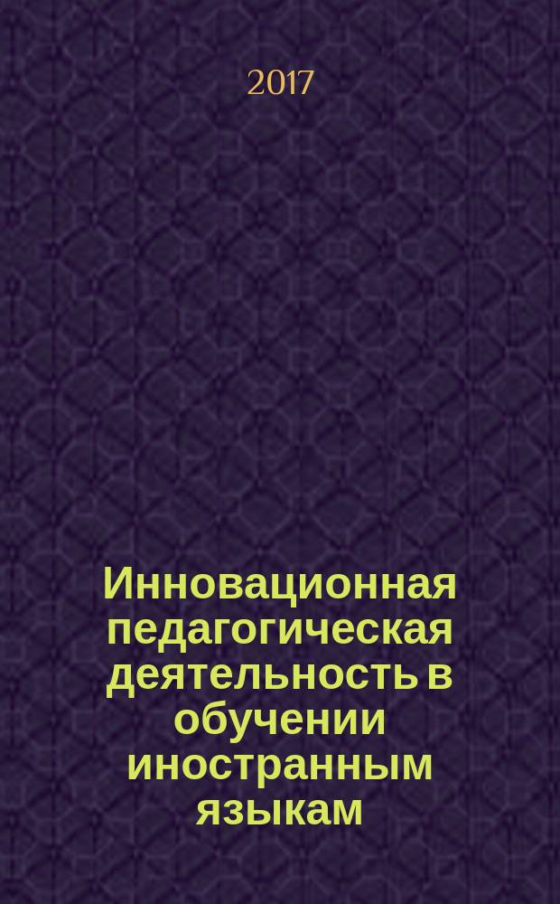 Инновационная педагогическая деятельность в обучении иностранным языкам : учебное пособие для студентов направления подготовки 45.03.01 "Филология" вузов региона, обучающихся по специальности 45.03.01 - "Филология"