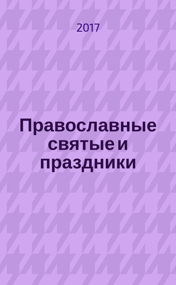 Православные святые и праздники : в изложении для взрослых и детей с иллюстрациями, комментариями и пояснениями