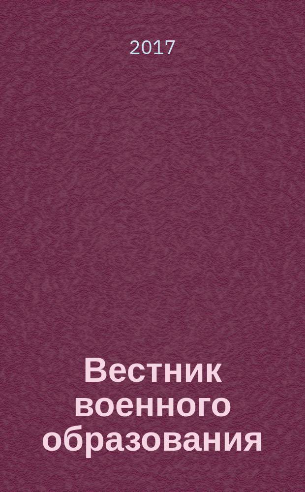 Вестник военного образования : научно-популярный журнал Министерства обороны России. 2017, № 3 (6)
