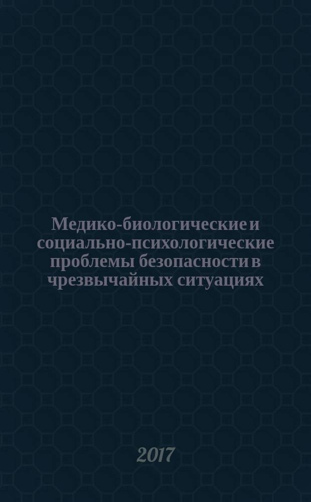 Медико-биологические и социально-психологические проблемы безопасности в чрезвычайных ситуациях : научный рецензируемый журнал. 2017, № 1 (с указ. за 2016)