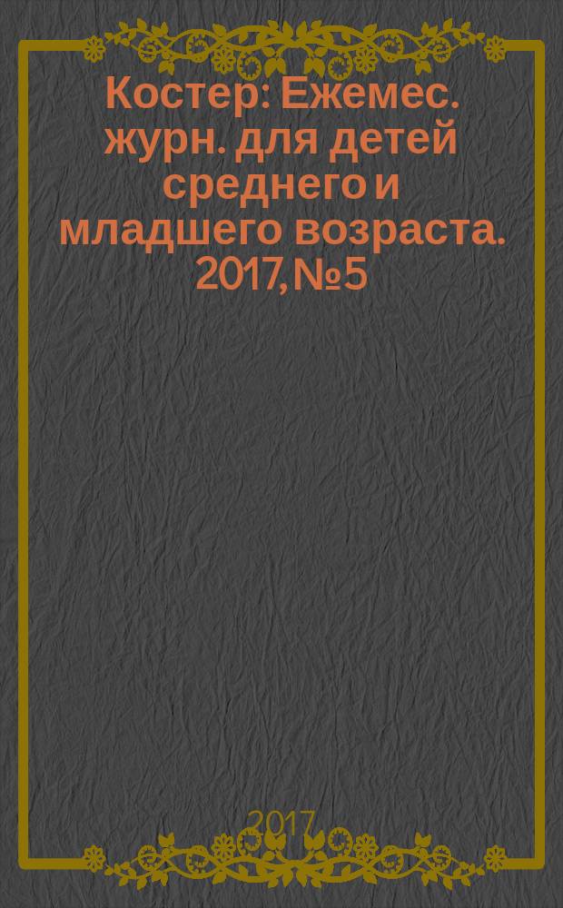 Костер : Ежемес. журн. для детей среднего и младшего возраста. 2017, № 5/6