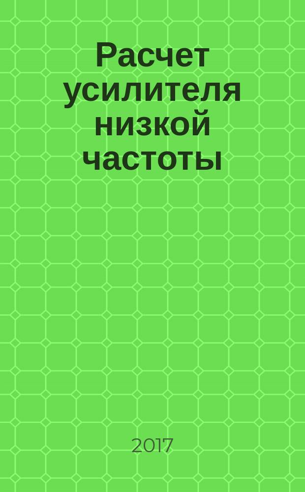 Расчет усилителя низкой частоты : методические указания к выполнению лабораторной работы по дисциплине "Электротехника и электроника" для студентов направления "Управление в технических системах" всех форм обучения