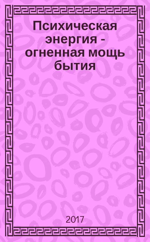 Психическая энергия - огненная мощь бытия : в двух томах составитель Мария Скачкова. Т. 1 : Энергетическая основа мира