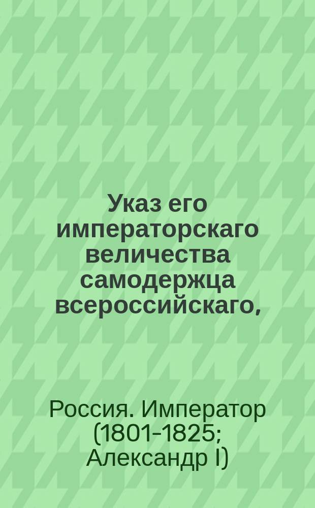 Указ его императорскаго величества самодержца всероссийскаго, : О запрещении Ивану Лещинскому именоваться коллежским протоколистом и о неприятии от него доносов ни по какому случаю, кроме собственно до его особы относящихся