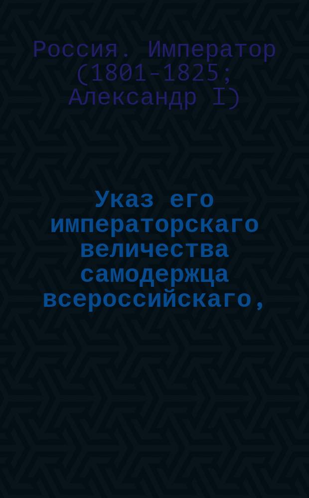 Указ его императорскаго величества самодержца всероссийскаго, : О причислении учебных заведений киевской губернии к округу харьковского университета