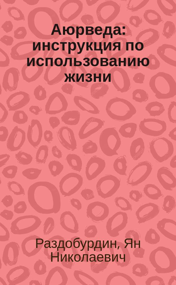 Аюрведа : инструкция по использованию жизни : пособие по женскому здоровью