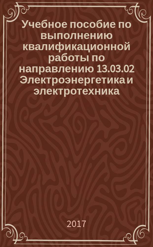 Учебное пособие по выполнению квалификационной работы по направлению 13.03.02 Электроэнергетика и электротехника : в 2-х частях : ч. 1-2