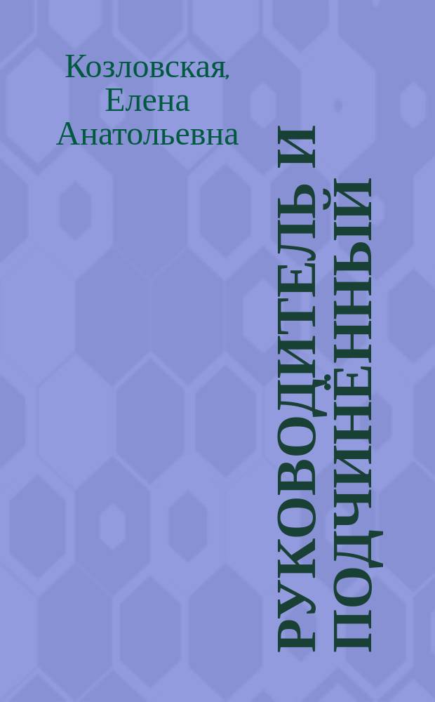Руководитель и подчинённый : на материале исследования проблемы психолого-педагогической компетентности руководителя подразделения Госавтоинспекции : научно-практическое пособие