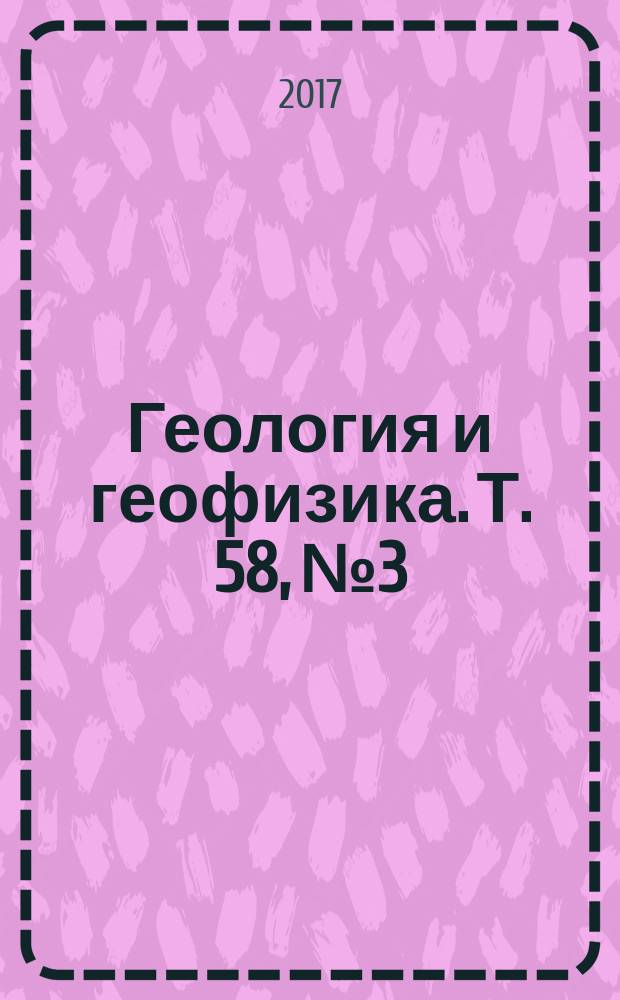 Геология и геофизика. Т. 58, № 3/4 (спец. вып.) : Фундаментальные и прикладные проблемы геологии нефти и газа