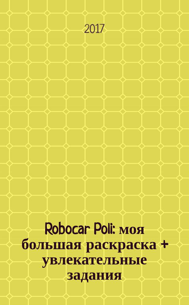 Robocar Poli : моя большая раскраска + увлекательные задания : для детей младшего школьного возраста : перевод : 0+