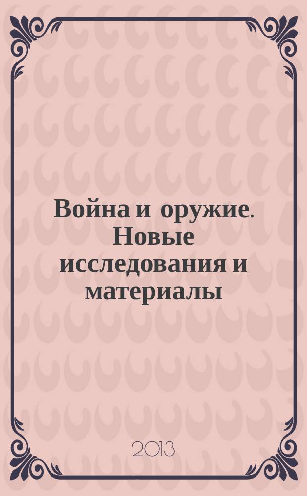 Война и оружие. Новые исследования и материалы : труды четвертой международной научно-практической конференции, 15-17 мая 2013 года [в четырех частях. Ч. 4