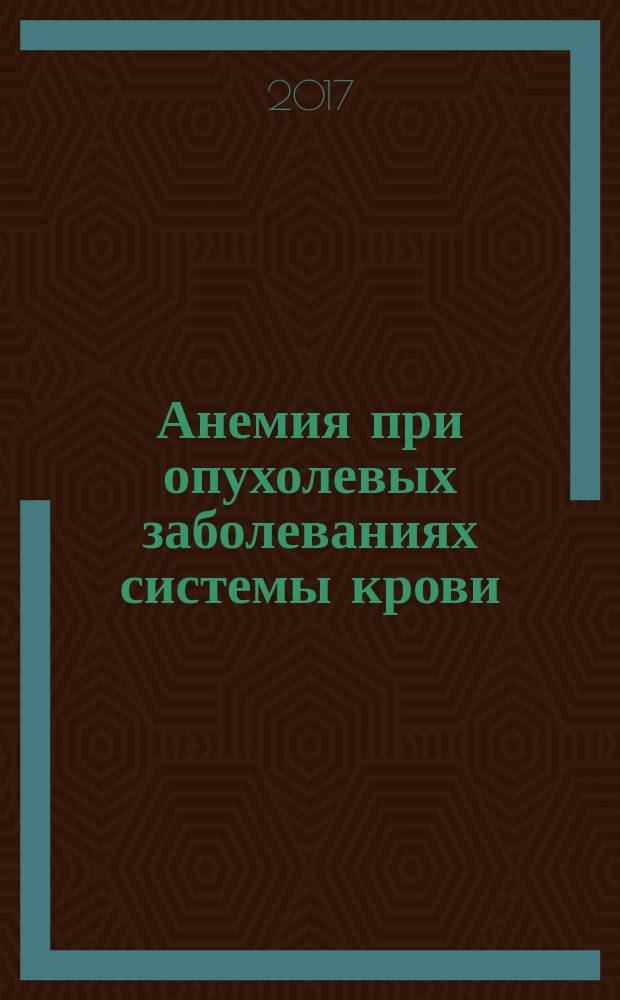 Анемия при опухолевых заболеваниях системы крови : руководство для врачей