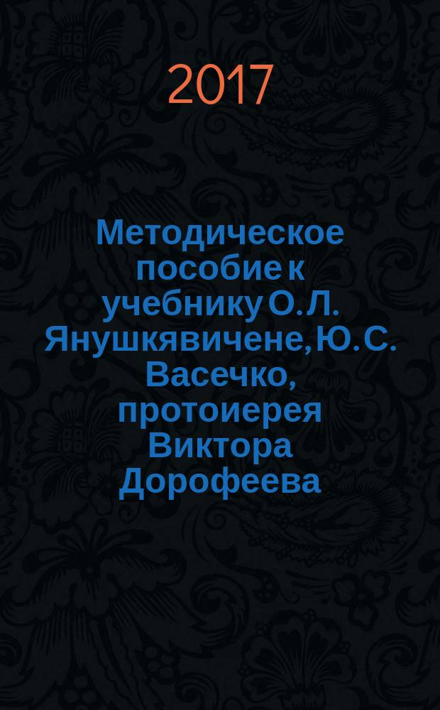 Методическое пособие к учебнику О. Л. Янушкявичене, Ю. С. Васечко, протоиерея Виктора Дорофеева, О. Н. Яшиной "Основы религиозных культур и светской этики. Основы православной культуры" : 4 класс : соответствует Федеральному государственному образовательному стандарту