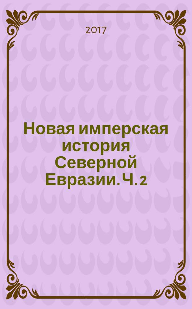 Новая имперская история Северной Евразии. Ч. 2 : Балансирование имперской ситуации, XVIII - XX вв.