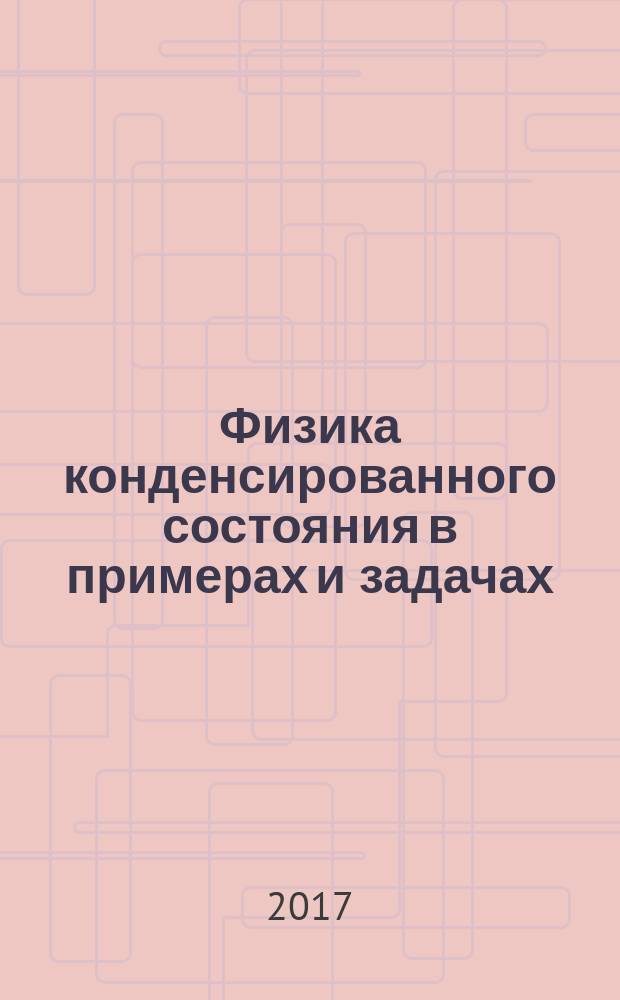 Физика конденсированного состояния в примерах и задачах : учебное пособие для студентов, обучающихся по направлению подготовки 04.03.02 "Химия, физика и механика материалов"