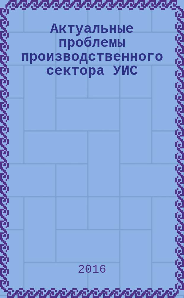 Актуальные проблемы производственного сектора УИС : сборник материалов научно-практического семинара