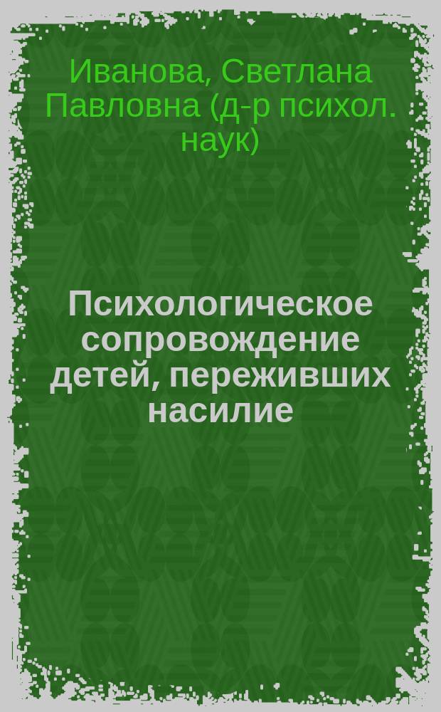 Психологическое сопровождение детей, переживших насилие : учебно-методическое пособие