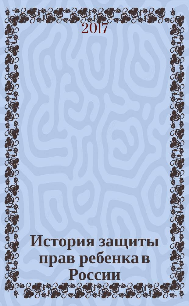 История защиты прав ребенка в России : учебно-методическое пособие
