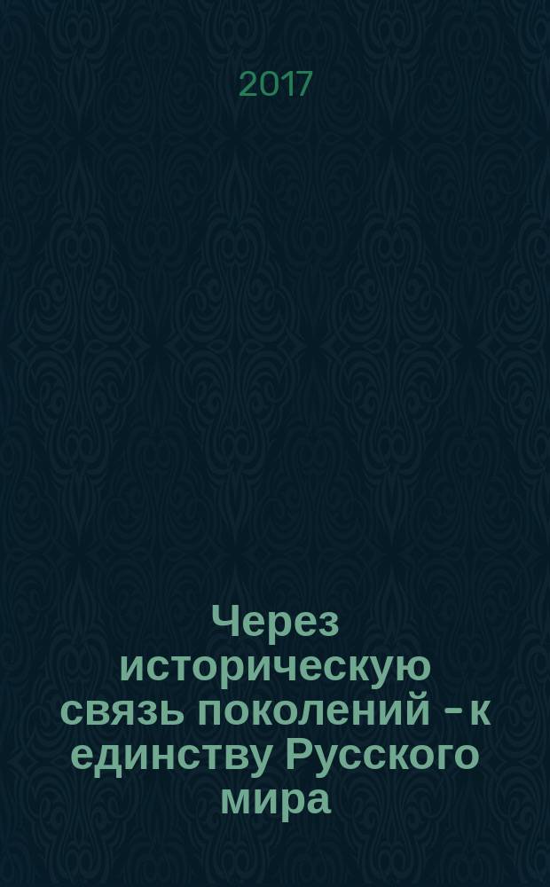 Через историческую связь поколений - к единству Русского мира : материалы круглого стола по итогам научно-исследовательской экспедиции в Республику Сербия (22 мая 2017 г.)