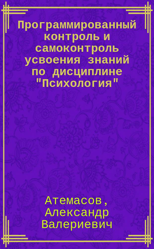 Программированный контроль и самоконтроль усвоения знаний по дисциплине "Психология" : учебное пособие : для подготовки обучающихся по всем направлениям подготовки, кроме 37.03.01, 37.04.01 (030300)