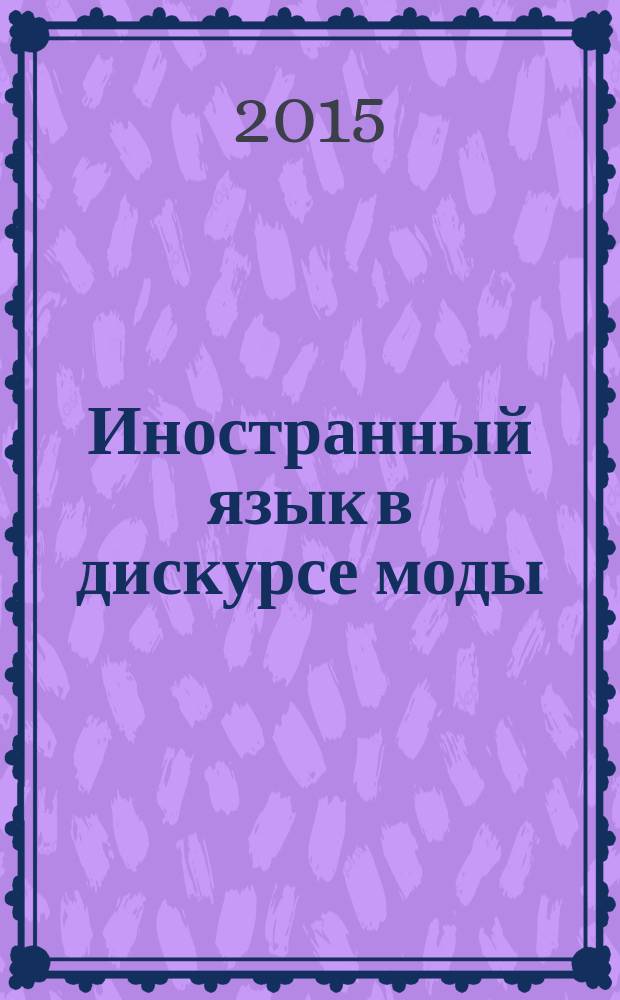 Иностранный язык в дискурсе моды: образовательные технологии и лингвокультурные исследования : сборник научных трудов