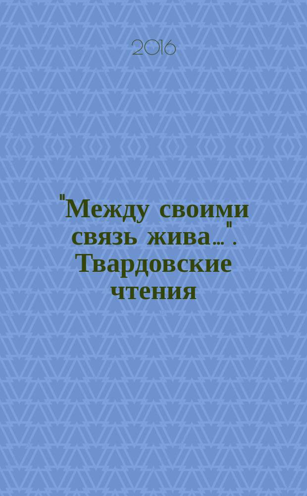 "Между своими связь жива…". Твардовские чтения: десять лет вместе : материалы Десятых Твардовских чтений