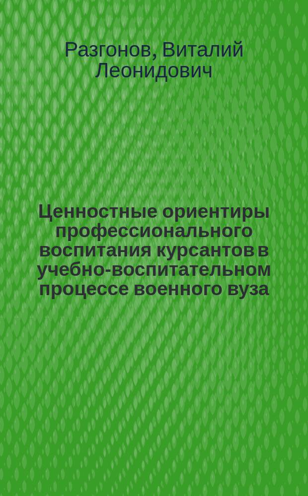 Ценностные ориентиры профессионального воспитания курсантов в учебно-воспитательном процессе военного вуза : автореферат дис. на соиск. уч. степ. кандидата педагогических наук : специальность 13.00.08 <Теория и методика профессионального образования>