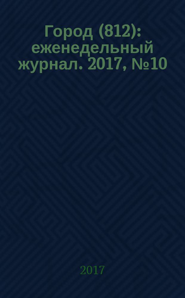 Город (812) : еженедельный журнал. 2017, № 10 (365)