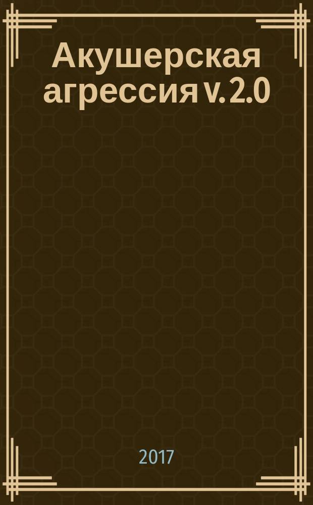Акушерская агрессия v. 2.0 : монография
