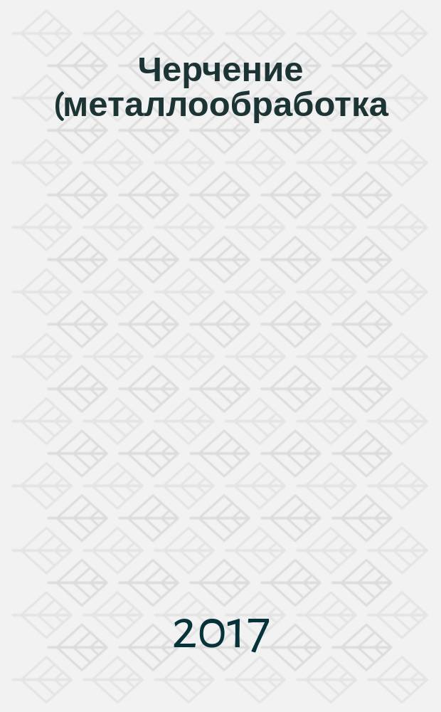 Черчение (металлообработка) : учебник : для использования в учебном процессе образовательных учреждений, реализующих программы начального профессионального образования
