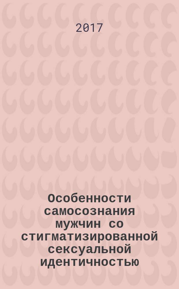 Особенности самосознания мужчин со стигматизированной сексуальной идентичностью : монография