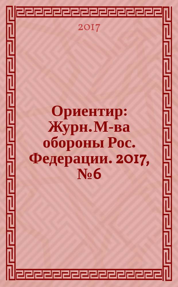 Ориентир : Журн. М-ва обороны Рос. Федерации. 2017, № 6 (276)