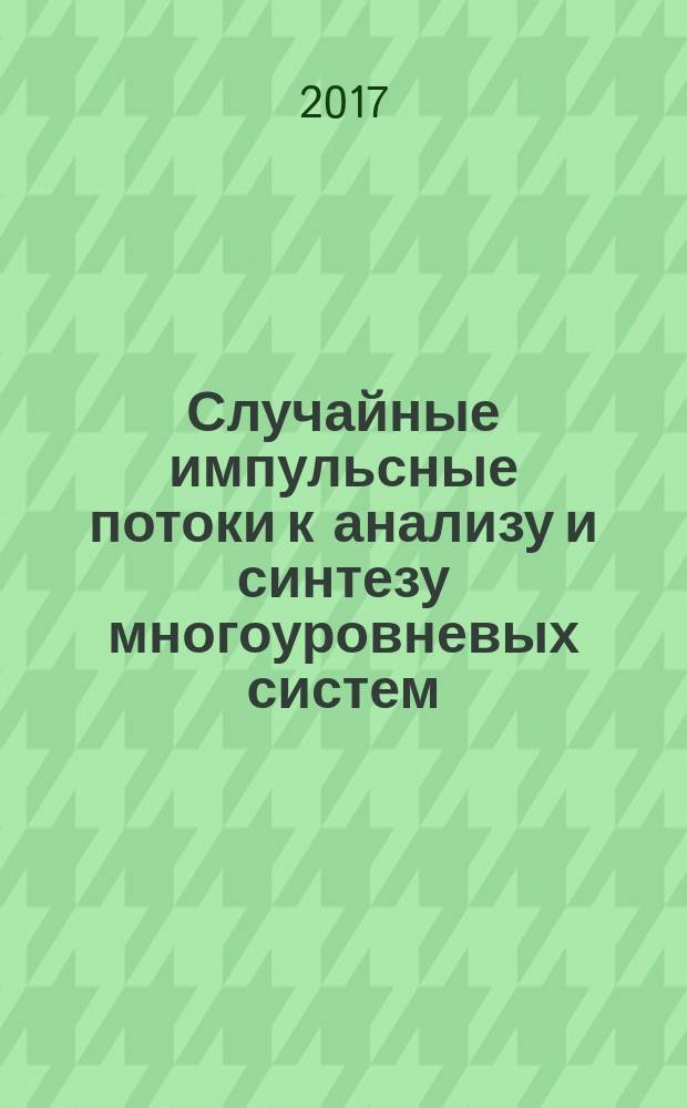 Случайные импульсные потоки к анализу и синтезу многоуровневых систем : учебное пособие