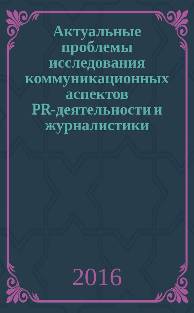 Актуальные проблемы исследования коммуникационных аспектов PR-деятельности и журналистики : сборник материалов Международного научного семинара, Псков, 19 февраля 2016 г