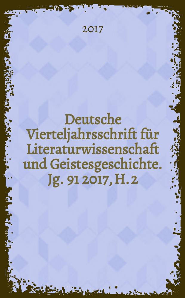 Deutsche Vierteljahrsschrift für Literaturwissenschaft und Geistesgeschichte. Jg. 91 2017, H. 2
