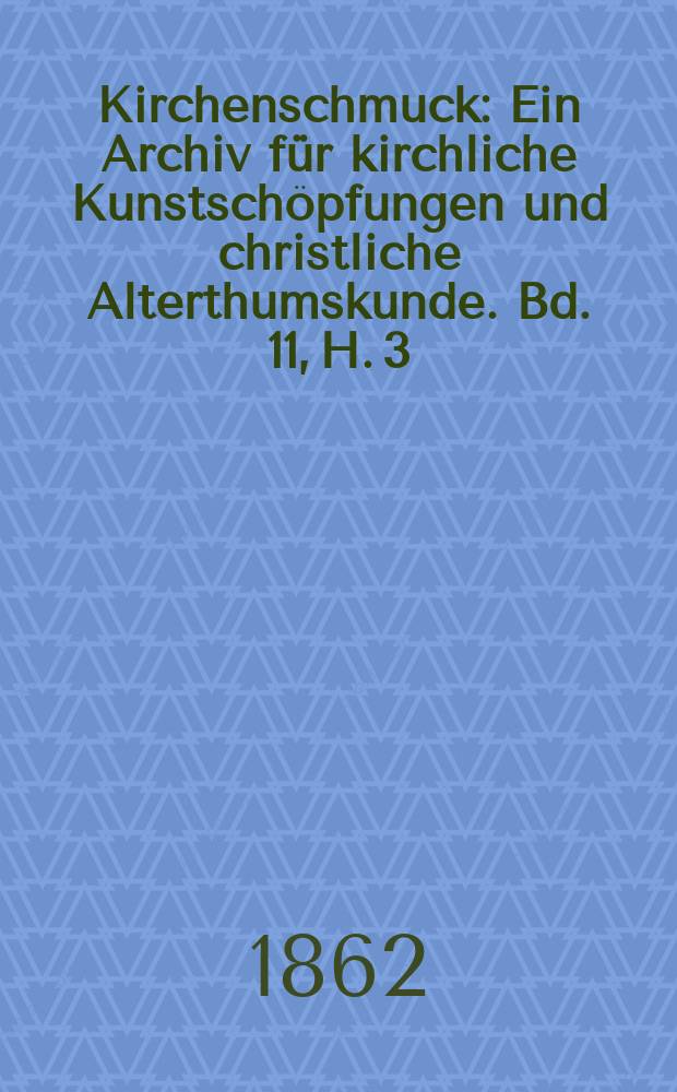 Kirchenschmuck : Ein Archiv f&uuml;r kirchliche Kunstsch&ouml;pfungen und christliche Alterthumskunde. Bd. 11, H. 3