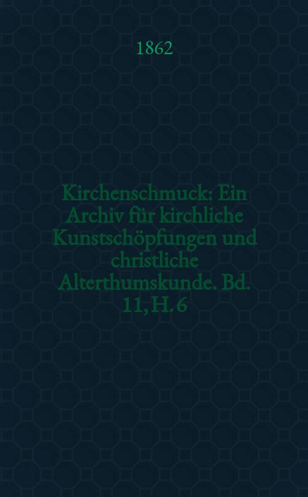 Kirchenschmuck : Ein Archiv f&uuml;r kirchliche Kunstsch&ouml;pfungen und christliche Alterthumskunde. Bd. 11, H. 6