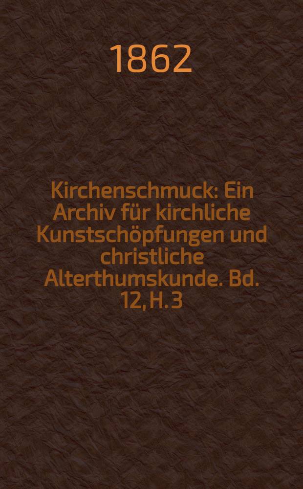 Kirchenschmuck : Ein Archiv für kirchliche Kunstschöpfungen und christliche Alterthumskunde. Bd. 12, H. 3