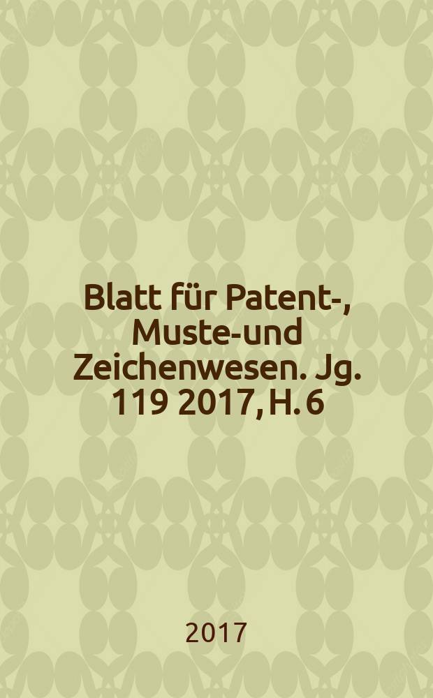 Blatt für Patent-, Muster- und Zeichenwesen. Jg. 119 2017, H. 6