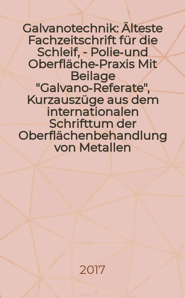 Galvanotechnik : Älteste Fachzeitschrift für die Schleif, - Polier- und Oberflächen- Praxis Mit Beilage "Galvano-Referate", Kurzauszüge aus dem internationalen Schrifttum der Oberflächenbehandlung von Metallen. Bd. 108, H. 6