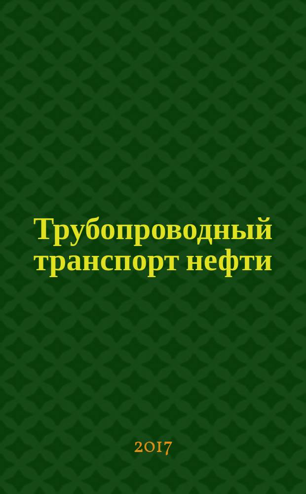 Трубопроводный транспорт нефти : Ежемес. науч.-техн. журн. Орган Акционер. компании "Транснефть". 2017, 5