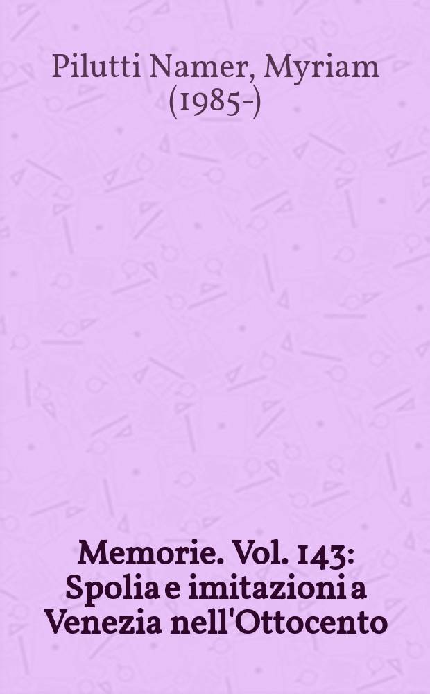 Memorie. Vol. 143 : Spolia e imitazioni a Venezia nell'Ottocento = Сполии и имитиция в Венеции в девятнадцатом веке