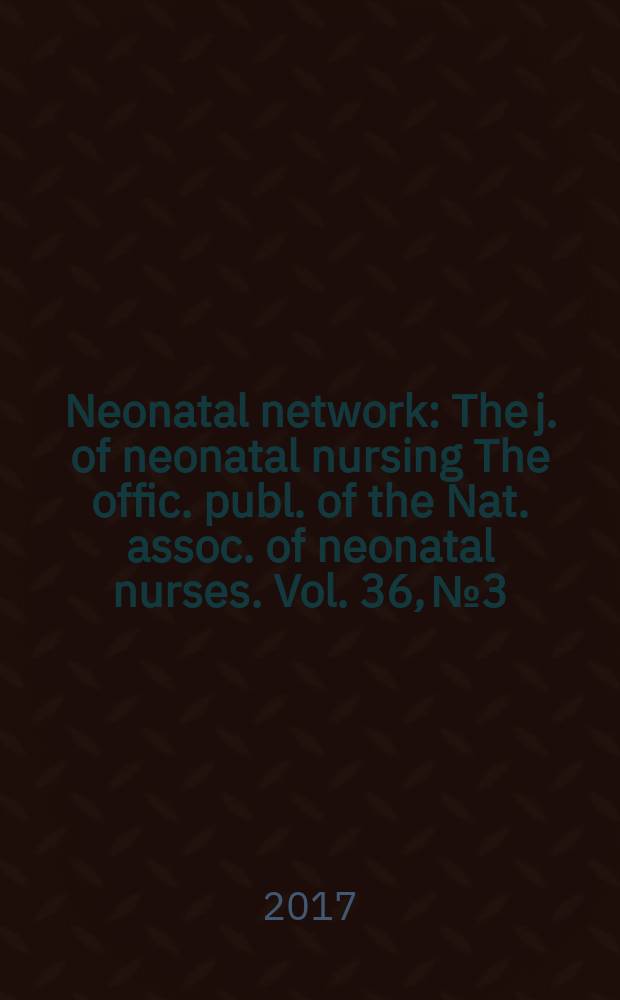 Neonatal network : The j. of neonatal nursing The offic. publ. of the Nat. assoc. of neonatal nurses. Vol. 36, № 3