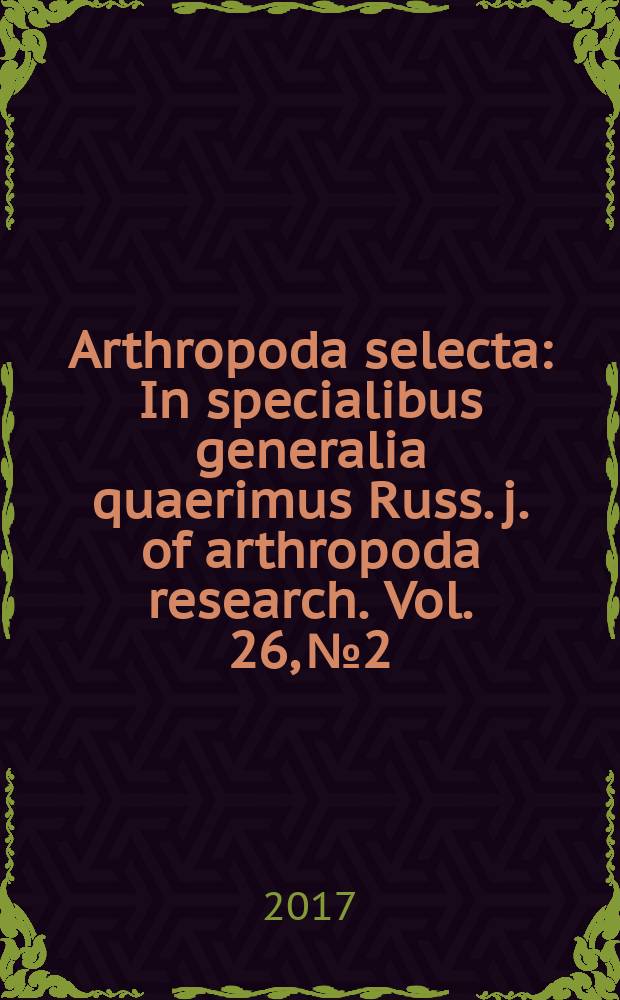 Arthropoda selecta : In specialibus generalia quaerimus Russ. j. of arthropoda research. Vol. 26, № 2