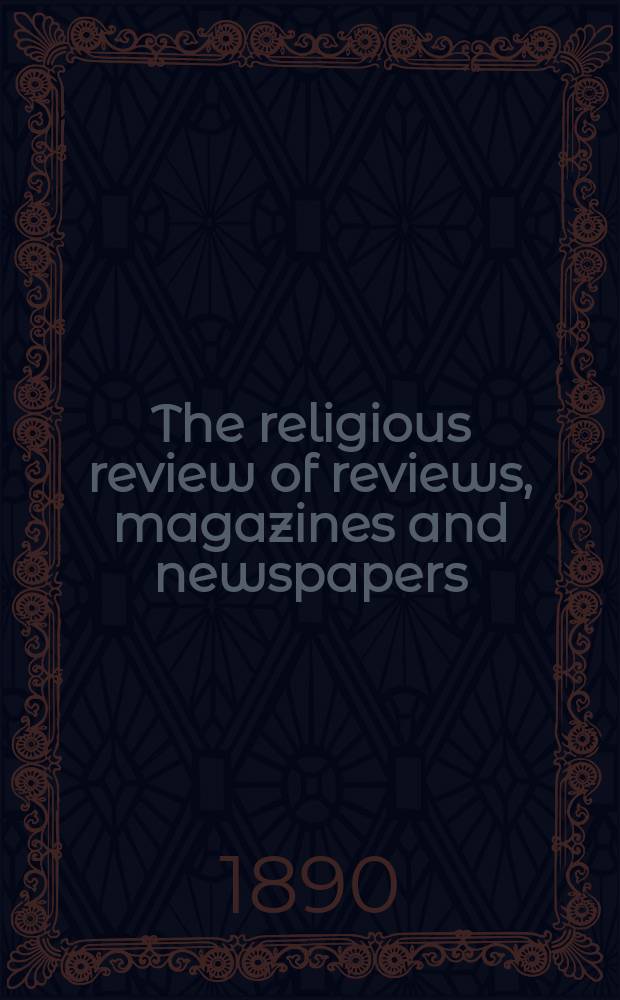 The religious review of reviews, magazines and newspapers : a monthly compendium of all the leading and most interesting articles concerning religion. Vol. 1, № 1