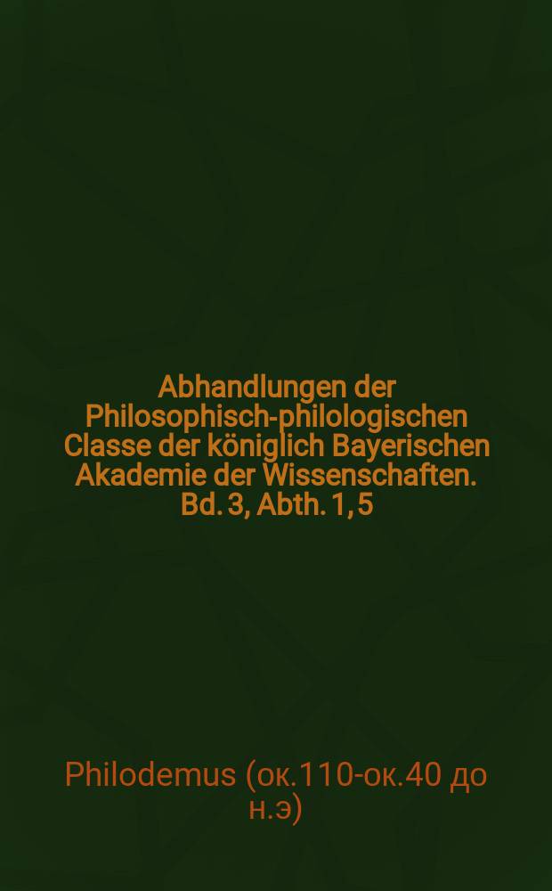 Abhandlungen der Philosophisch-philologischen Classe der königlich Bayerischen Akademie der Wissenschaften. Bd. 3, Abth. 1, 5 : Das vierte Buch der Rhetorik des Philodemus in den herkulanischen Rollen = Четвертая книга риторики Филодема в свитках Геркуланума